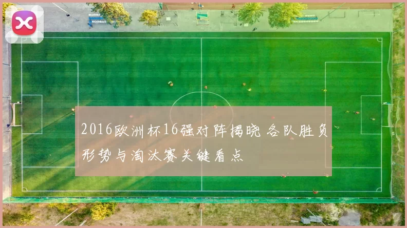 2016欧洲杯16强对阵揭晓 各队胜负形势与淘汰赛关键看点