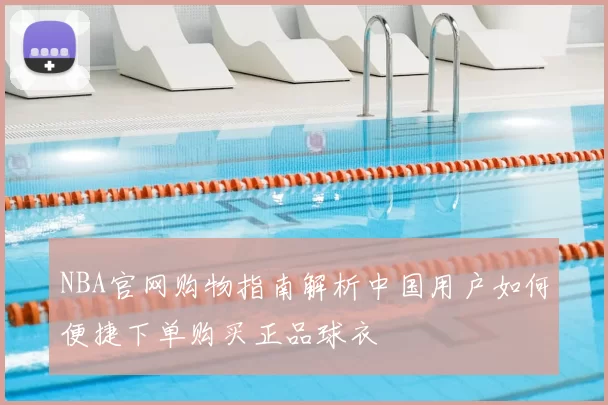 NBA官网购物指南解析中国用户如何便捷下单购买正品球衣