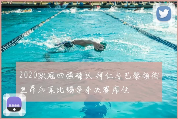 2020欧冠四强确认 拜仁与巴黎领衔里昂和莱比锡争夺决赛席位