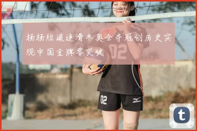 杨杨短道速滑冬奥会夺冠创历史实现中国金牌零突破