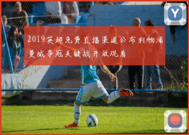 2019英超免费直播渠道公布利物浦曼城争冠关键战开放观看