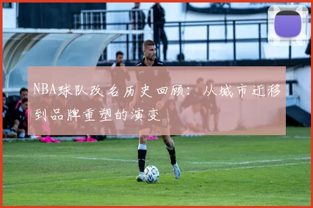 NBA球队改名历史回顾：从城市迁移到品牌重塑的演变