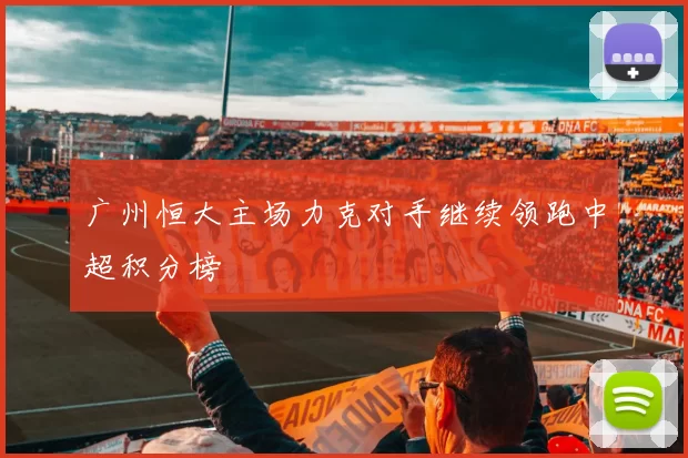 广州恒大主场力克对手继续领跑中超积分榜