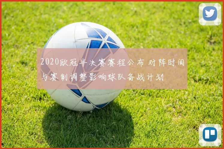 2020欧冠半决赛赛程公布 对阵时间与赛制调整影响球队备战计划