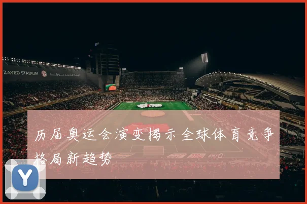 历届奥运会演变揭示全球体育竞争格局新趋势